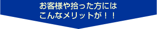 お客様や拾った方にはこんなメリットが!!